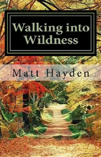 Walking into Wildness: Travels in the Pacific Northwest by Matt Hayden