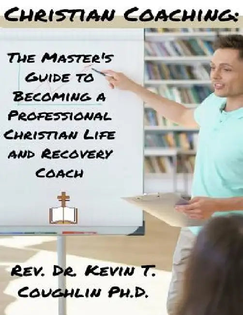 Christian Coaching: The Master's Guide to Becoming a Professional Christian Life by Kevin T. Coughlin