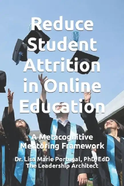 Reduce Student Attrition in Online Education: A Metacognitive Mentoring Framework by Lisa Marie Portugal