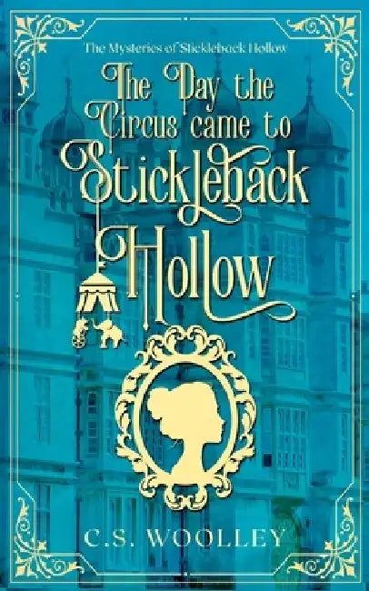 The Day the Circus came to Stickleback Hollow by C. S. Woolley