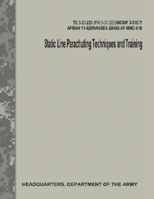 Static Line Parachuting Techniques and Training (TC 3-21.220 / FM 3-21.220) by Department Of the Army