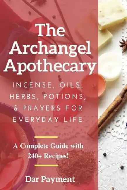 The Archangel Apothecary: Incense, Oils, Herbs, Potions, & Prayers for Everyday Life by Dar Payment