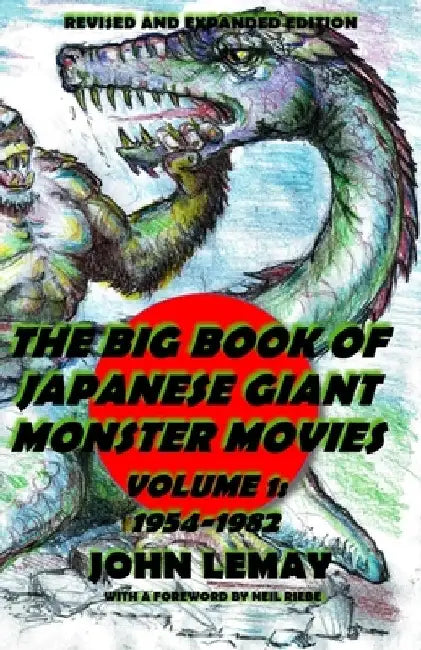 The Big Book of Japanese Giant Monster Movies Vol. 1: 1954-1982: Revised and Expanded 2nd Edition by Neil Riebe