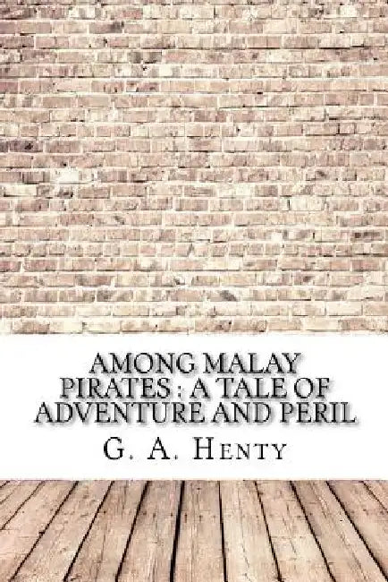 Among Malay Pirates: a Tale of Adventure and Peril by G. a. Henty