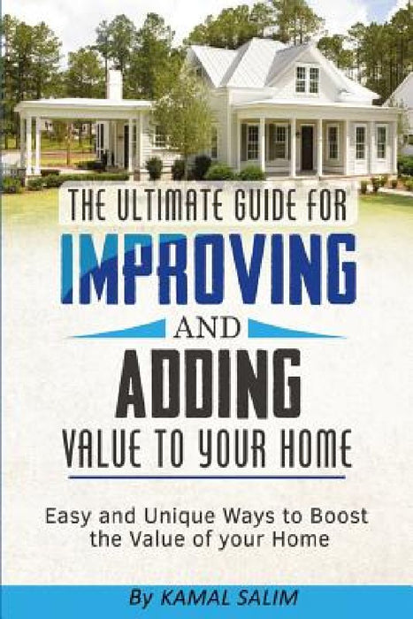 The Ultimate Guide for Improving and Adding Value to Your Home: Easy and Unique Ways to Boost the Value of Your Home (Black and White Image Version) by Kamal Salim