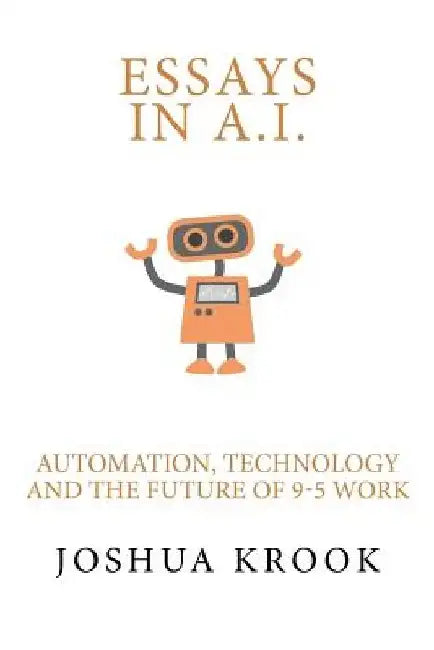 Essays in AI: Automation, Technology and the Future of 9-5 Work by Joshua Krook
