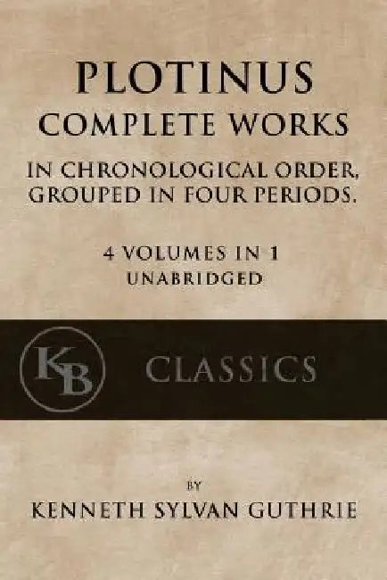 Plotinus: Complete Works: In Chronological Order, Grouped in Four Periods. [single volume, unabridged] by Kenneth Sylvan Guthrie