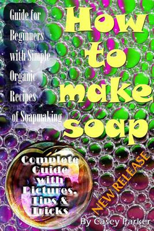 Soap Making: Guide for Beginners with Simple Organic Recipes of How to Make Soap Step by Step by Parker, Casey
