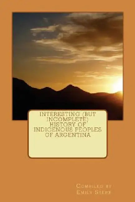 Interesting (but Incomplete) History of Indigenous Peoples of Argentina by Emily Stehr