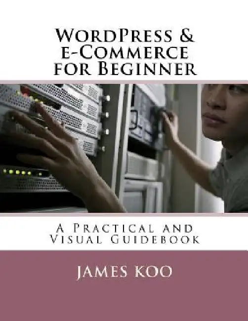 WordPress & e-Commerce for Beginner: A Practical and Visual Guidebook by James Koo