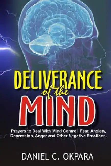 Deliverance of the mind: Powerful Prayers to Deal With Mind Control, Fear, Anxiety, Depression, Anger and Other Negative Emotions - Gain Clarit by Daniel C. Okpara