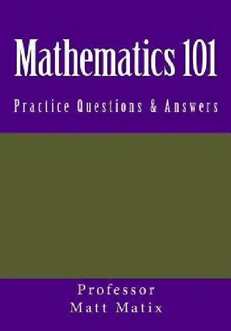 Mathematics 101: Practice Questions & Answers by Professor Matt Matix