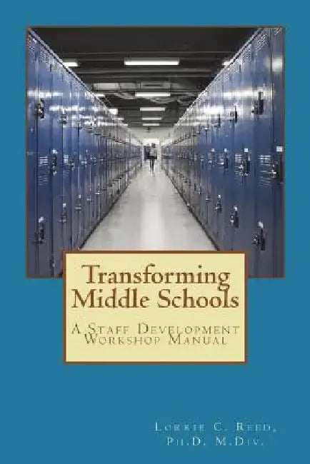 Transforming Middle Schools: A Staff Development Workshop Manual by Lorrie C. Reed Ph. D.