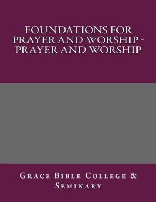 Foundations for Prayer and Worship - Prayer and Worship by Grace Bible College