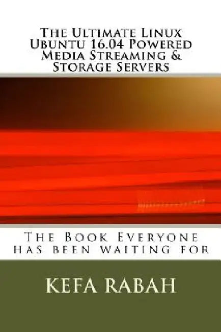 The Ultimate Linux Ubuntu 16.04 Powered Media Streaming & Storage Servers by Kefa Rabah