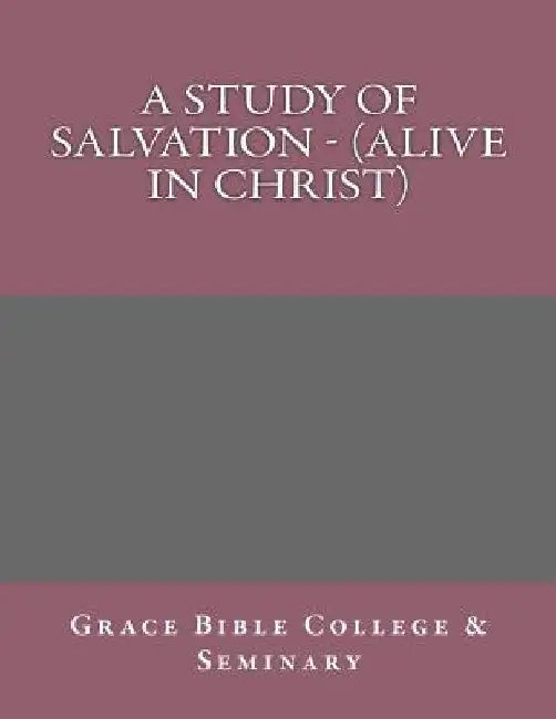 A Study of Salvation - (Alive in Christ) by Grace Bible College