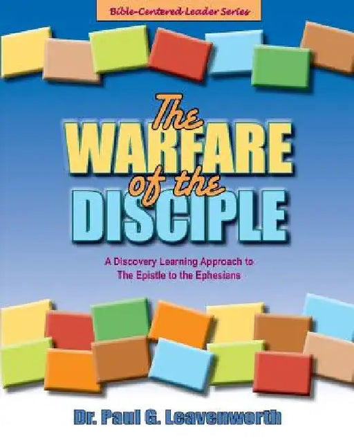 The Warfare of the Disciple: A Discovery Learning Approach to the Epistle to the Ephesians by Paul G. Leavenworth