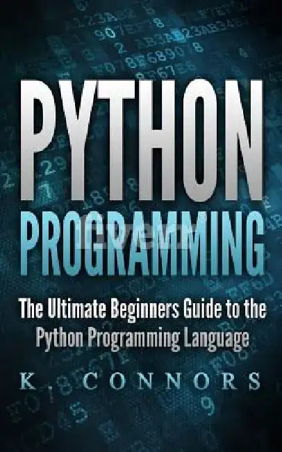 Python Programming: The Ultimate Beginners Guide to the Python Programming Language by K. Connors