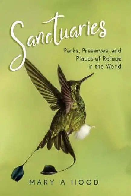 Sanctuaries: Parks, Preserves, and Places of Refuge in the World by Mary A. Hood