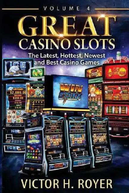 Great Casino Slots - Volume 4: The Latest, Hottest, Newest and Best Casino Games! by Victor H. Royer