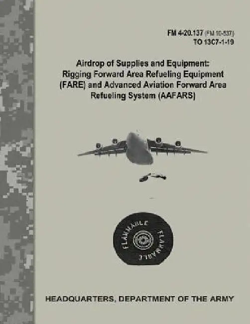 Airdrop of Supplies and Equipment: Rigging Forward Area Refueling Equipment (FARE) and Advanced Aviation Forward Area Refueling Systems (AAFARS) (FM 4 by Department Of the Army