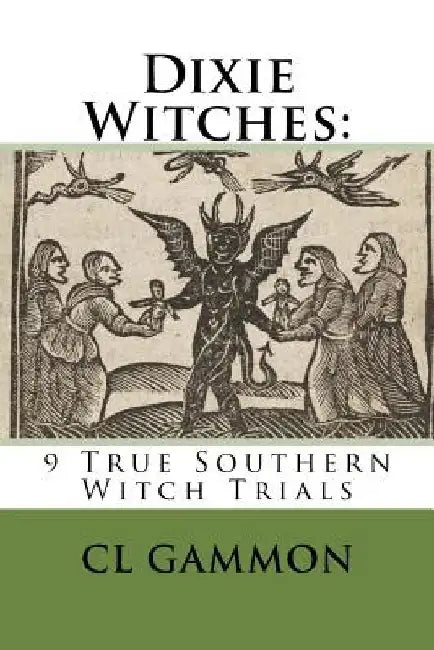 Dixie Witches: 9 True Southern Witch Trials by CL Gammon