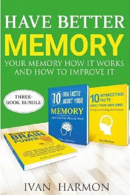 Have Better Memory: Your Memory How It Works and How to Improve It by Ivan Harmon