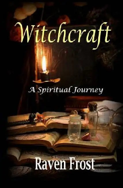 Witchcraft - A Spiritual Journey: An Introduction to Traditional Witchcraft by Raven Frost