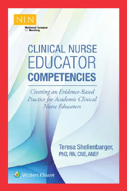 Clinical Nurse Educator Competencies: Creating an Evidence-Based Practice for Academic Clinical Nurse Educators by Teresa Shellenbarger