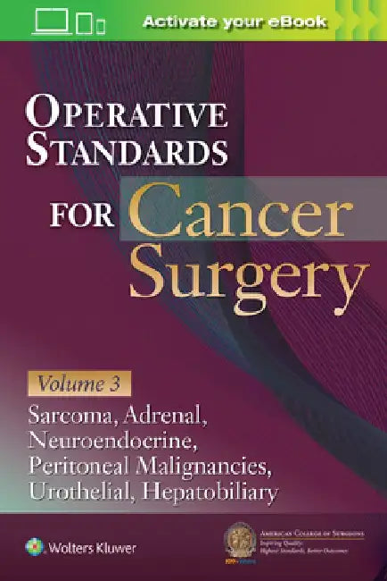 Operative Standards for Cancer Surgery: Volume 3: Sarcoma, Adrenal, Neuroendocrine, Peritoneal Malignancies, Urothelial, Hepatobiliary by American College Of Surgeons Cancer Rese