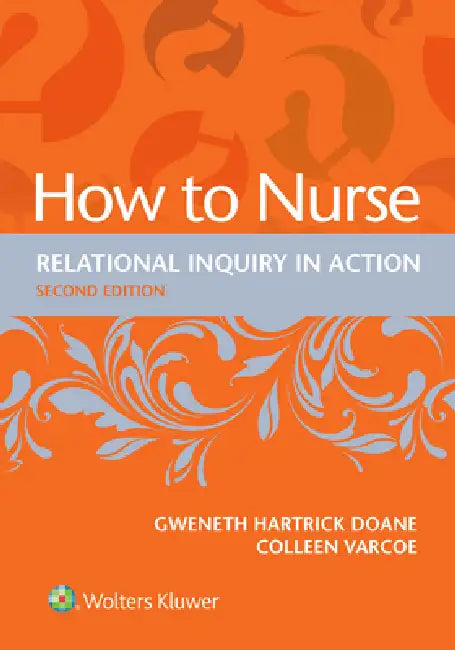 How to Nurse: Relational Inquiry in Action by Gweneth Hartrick Doane, Colleen Varcoe