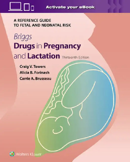Briggs Drugs in Pregnancy and Lactation: A Reference Guide to Fetal and Neonatal Risk by Craig V. Towers, Alicia B. Forinash, Carrie Brusseau