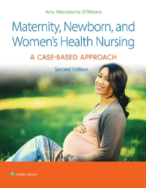 Maternity, Newborn, and Women's Health Nursing 2e: A Case-Based Approach by Amy O'Meara