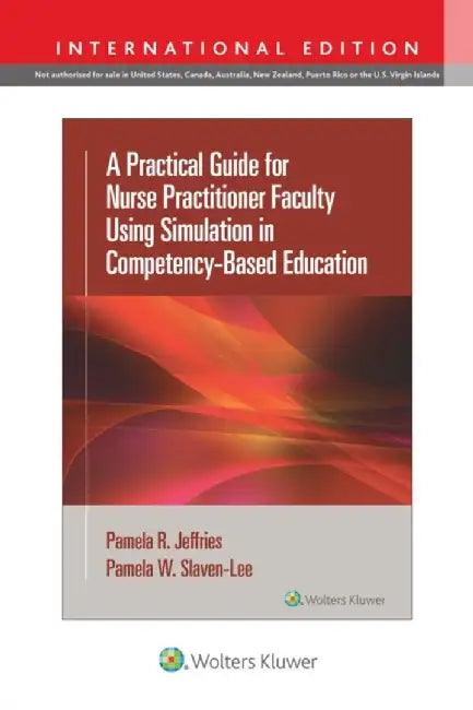 A Practical Guide for Nurse Practitioner Faculty Using Simulation in Competency-Based Education by Pamela R, PhD, RN, FAAN, ANEF, FSSH Jeffries