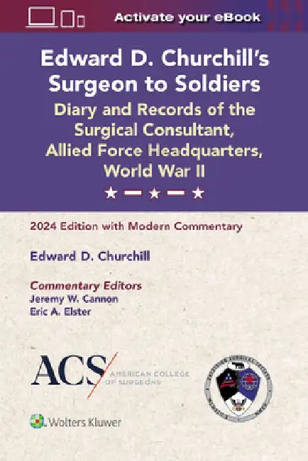 Edward D. Churchill’s Surgeon to Soldiers: Diary and Records of the Surgical Consultant, Allied Force Headquarters, World War II by Jeremy W. Cannon
