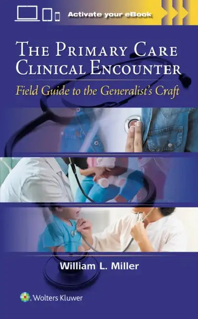 The Primary Care Clinical Encounter: Field Guide to the Generalist's Craft by William L. Miller