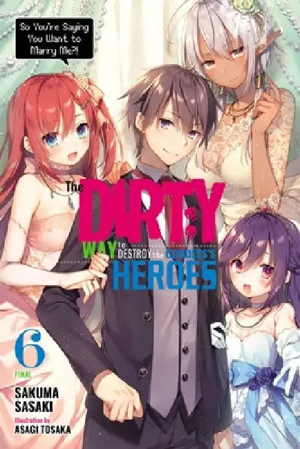 The Dirty Way to Destroy the Goddess's Heroes, Vol. 6 (Light Novel): So You're Saying You Want to Marry Me?! Volume 6 by Sakuma Sasaki