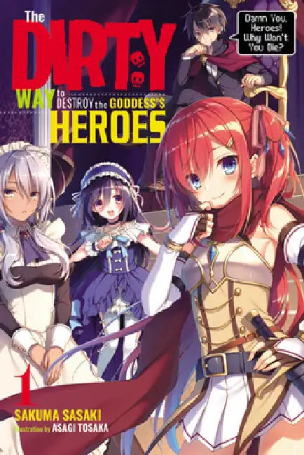 The Dirty Way to Destroy the Goddess's Heroes, Vol. 1 (Light Novel): Damn You, Heroes! Why Won't You Die? Volume 1 by Sakuma Sasaki