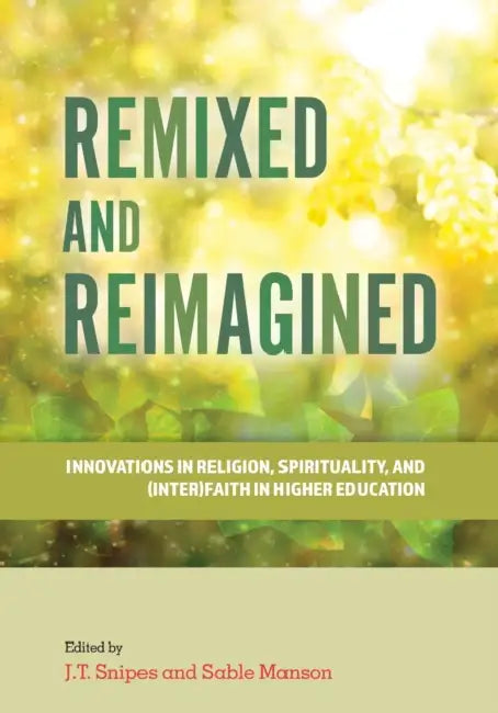 Remixed and Reimagined: Innovations in Religion, Spirituality, and (Inter)Faith in Higher Education by J. T. Snipes, Sable Manson