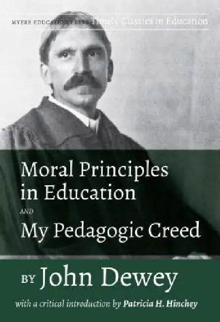 Moral Principles in Education and My Pedagogic Creed by John Dewey: With a Critical Introduction by Patricia H. Hinchey by John Dewey, Patricia H. Hinchey