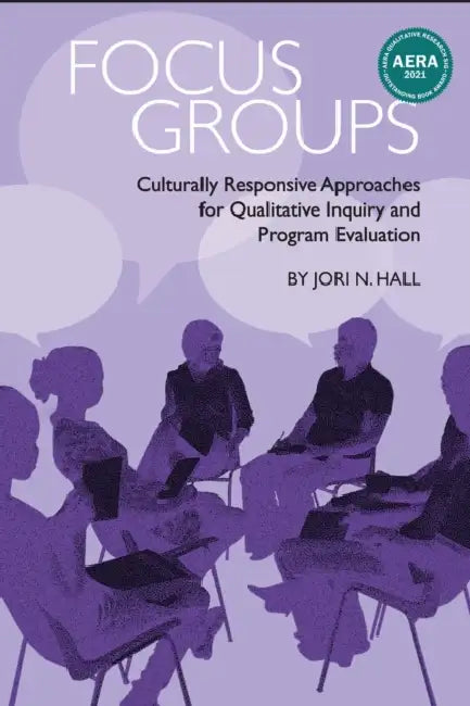Focus Groups: Culturally Responsive Approaches for Qualitative Inquiry and Program Evaluation by Jori N. Hall