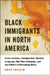 Black Immigrants in North America: Essays on Race, Immigration, Identity, Language, Hip-Hop, Pedagogy, and the Politics of Becoming Black by Awad Ibrahim