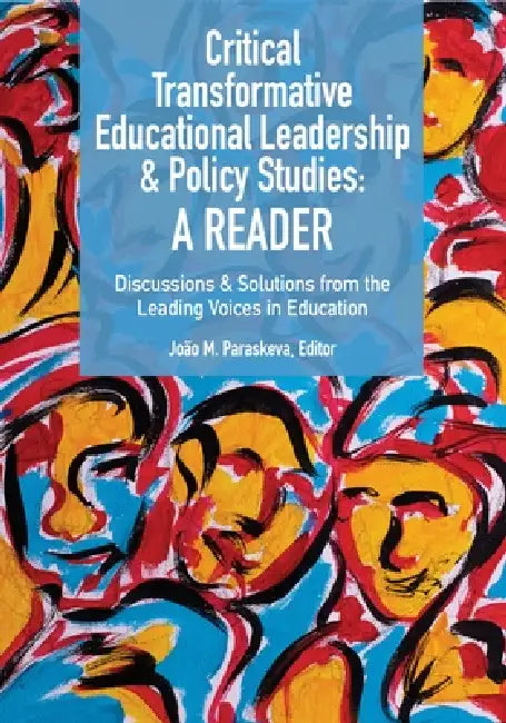 Critical Transformative Educational Leadership and Policy Studies - A Reader: Discussions and Solutions from the Leading Voices in Education by João M. Paraskeva