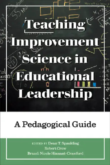 Teaching Improvement Science in Educational Leadership: A Pedagogical Guide by Dean T. Spaulding, Robert Crow, Brandi Nicole Hinnant-Crawford