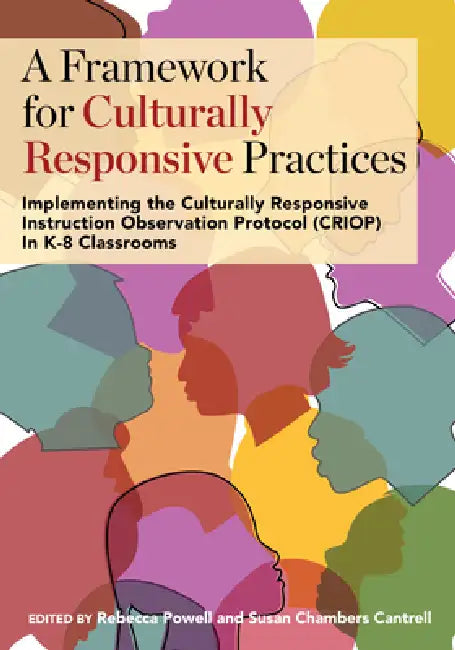 A Framework for Culturally Responsive Practices: Implementing the Culturally Responsive Instruction Observation Protocol (CRIOP) in K-8 Classrooms by Rebecca Powell, Susan Chambers Cantrell