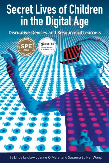 Secret Lives of Children in the Digital Age: Disruptive Devices and Resourceful Learners by Linda Laidlaw, Joanne O'Mara, Suzanna Wong
