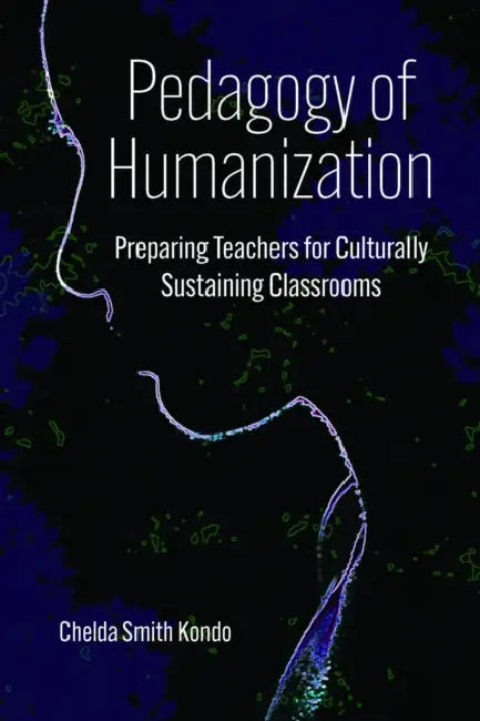 Pedagogy of Humanization: Preparing Teachers for Culturally Sustaining Classrooms by Chelda Smith Kondo