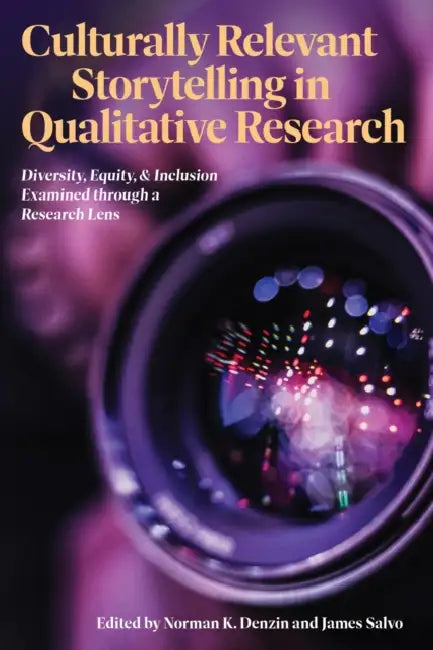 Culturally Relevant Storytelling in Qualitative Research: Diversity, Equity, and Inclusion Examined Through a Research Lens by Norman K. Denzin, James Salvo