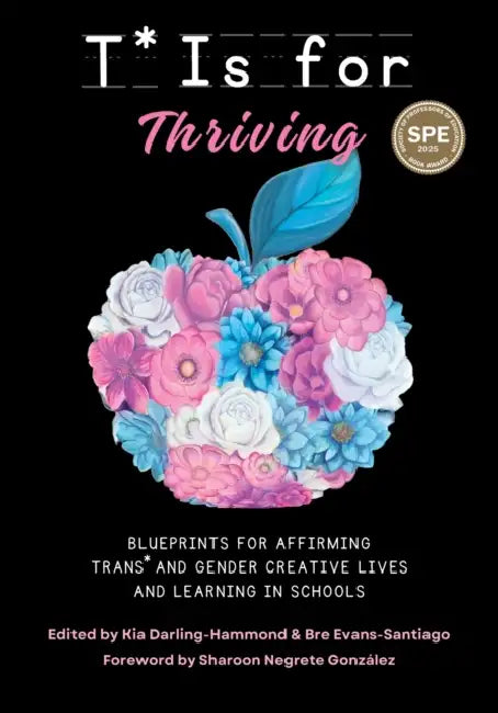 T* Is for Thriving: Blueprints for Affirming Trans* and Gender Creative Lives and Learning in Schools by Kia Darling-Hammond, Bre Evans-Santiago