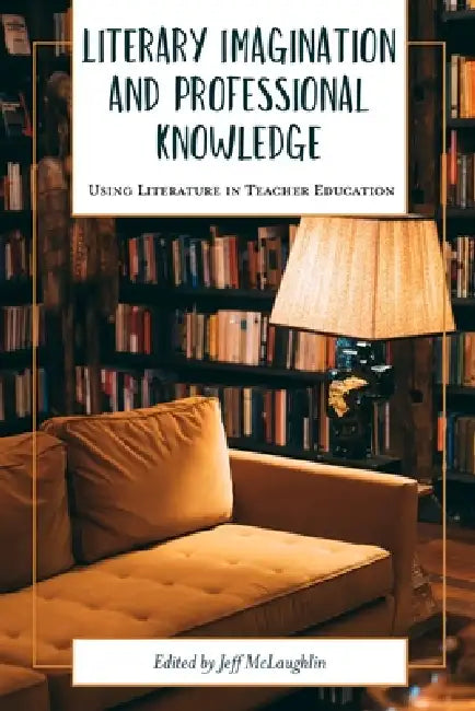 Literary Imagination and Professional Knowledge: Using Literature in Teacher Education by Jeff McLaughlin